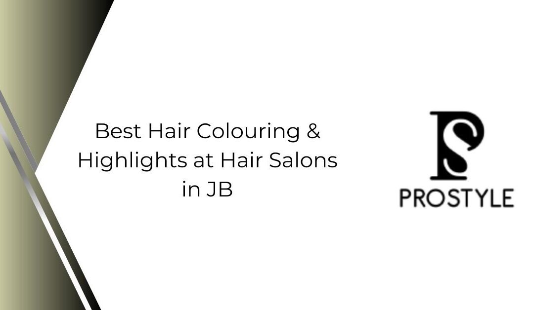 Best Hair Colouring & Highlights at Hair Salons in JB