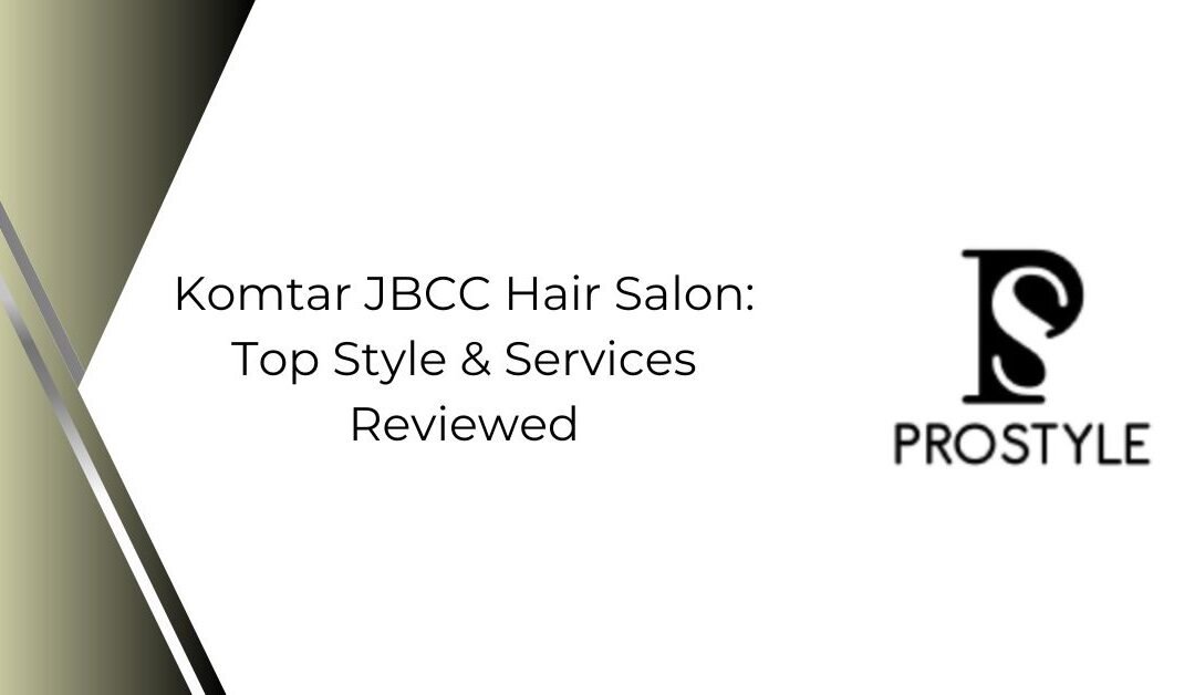 Komtar JBCC Hair Salon: Top Style & Services Reviewed