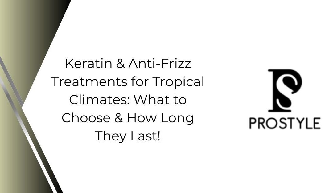 Keratin & Anti-Frizz Treatments for Tropical Climates: What to Choose & How Long They Last