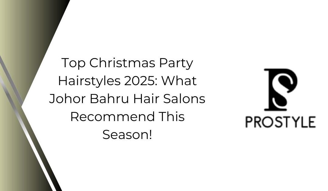 Top Christmas Party Hairstyles 2025: What Johor Bahru Hair Salons Recommend This Season