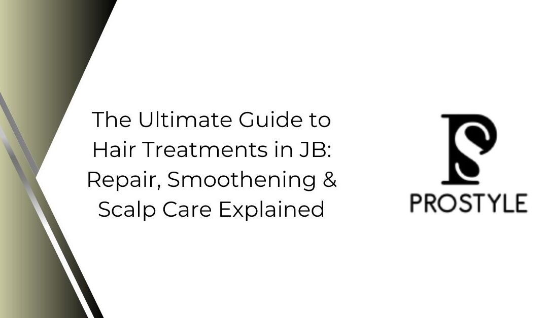 The Ultimate Guide to Hair Treatments in JB: Repair, Smoothening & Scalp Care Explained