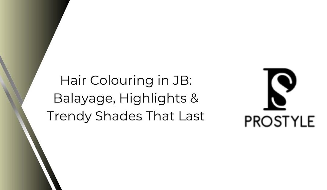 Hair Colouring in JB: Balayage, Highlights & Trendy Shades That Last