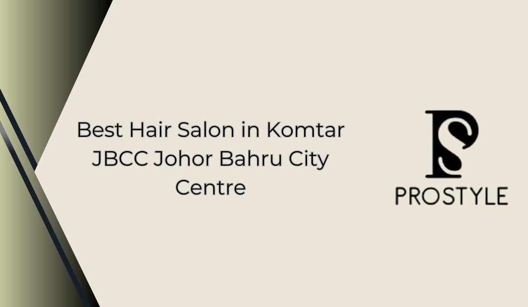 Best Hair Salon in Komtar JBCC Johor Bahru City Centre