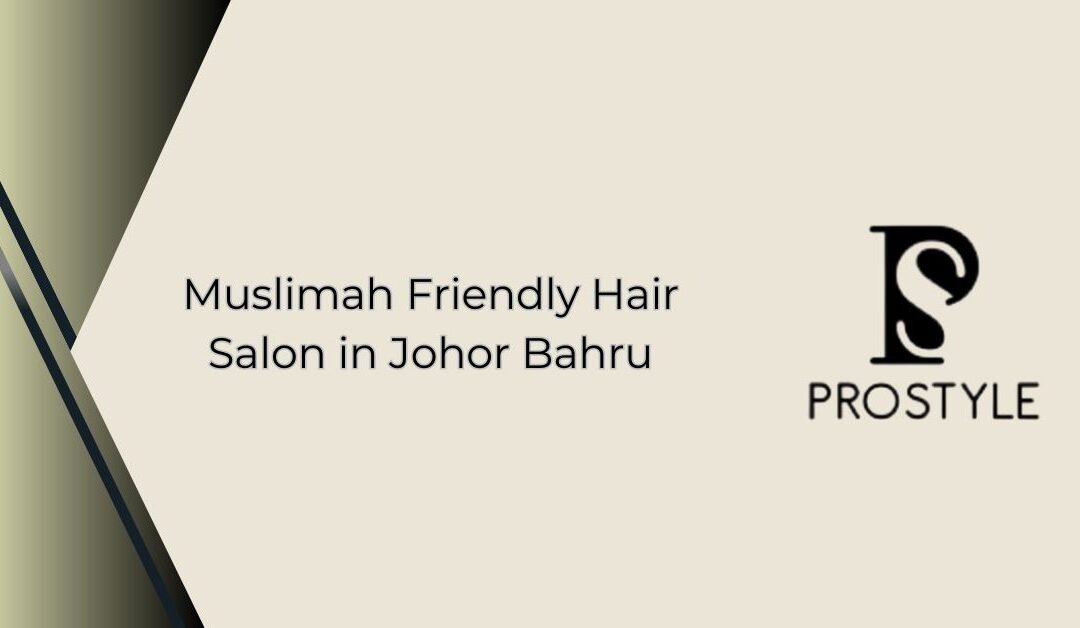 Muslimah Friendly Hair Salon in Johor Bahru