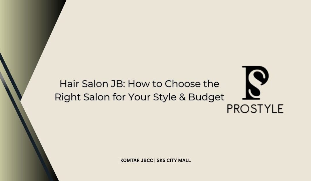 Hair Salon JB_ How to Choose the Right Salon for Your Style & Budget