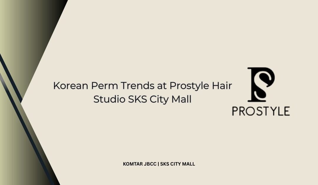 Korean Perm Trends at Prostyle Hair Studio SKS City Mall