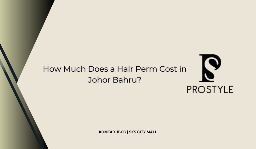 How Much Does a Hair Perm Cost in Johor Bahru